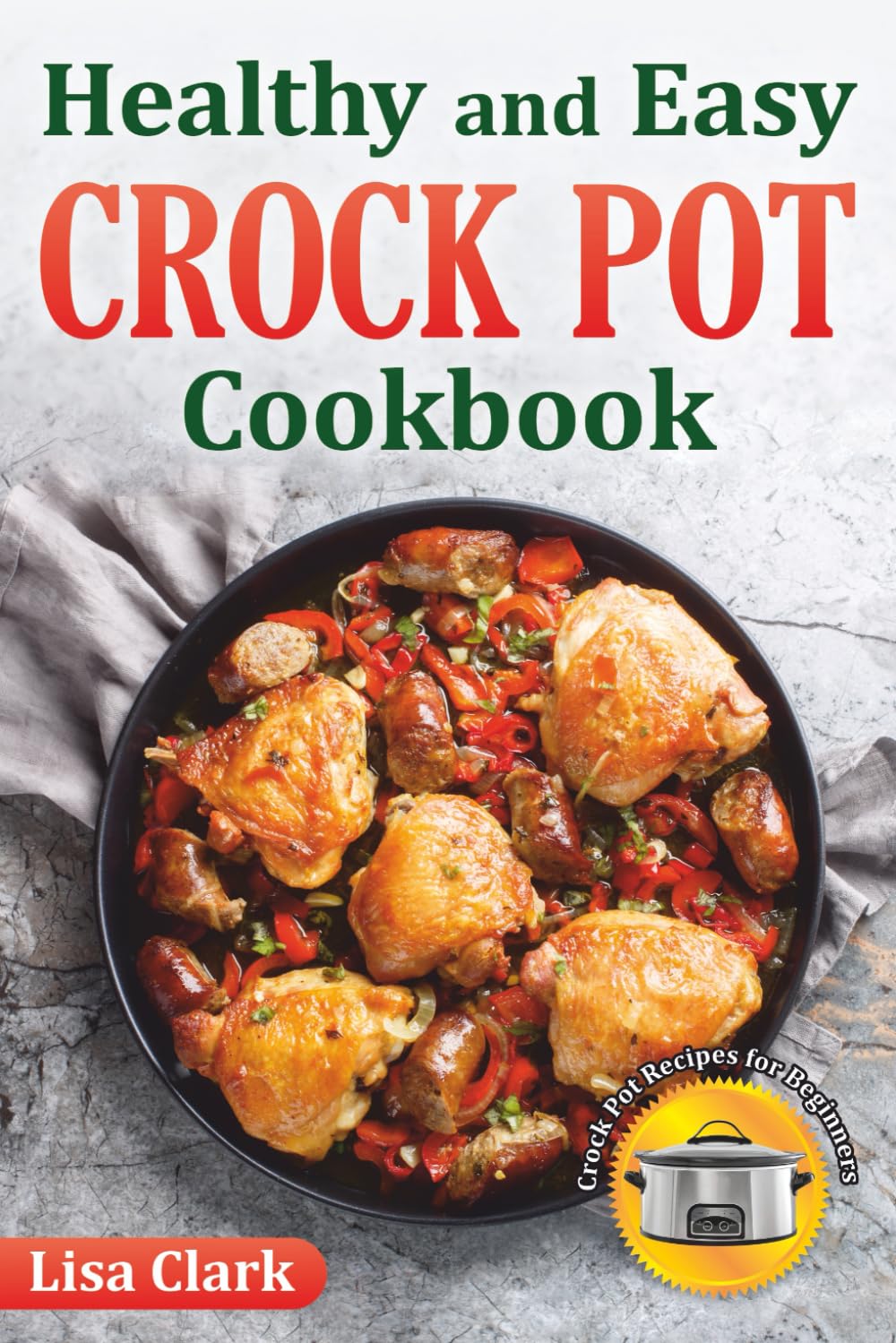 Healthy and Easy Crock Pot Cookbook: Tasty Slow Cooker Crock Pot Recipes for Beginners.