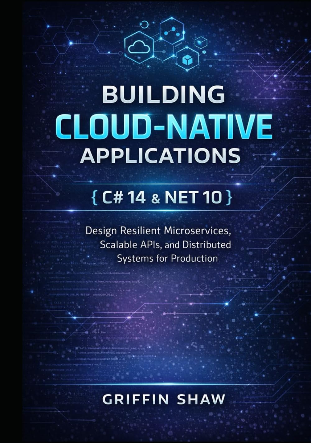 BUILDING CLOUD-NATIVE APPLICATIONS WITH C# 14 AND .NET 10: Design Resilient Microservices, Scalable APIs, and Distributed Systems for Production