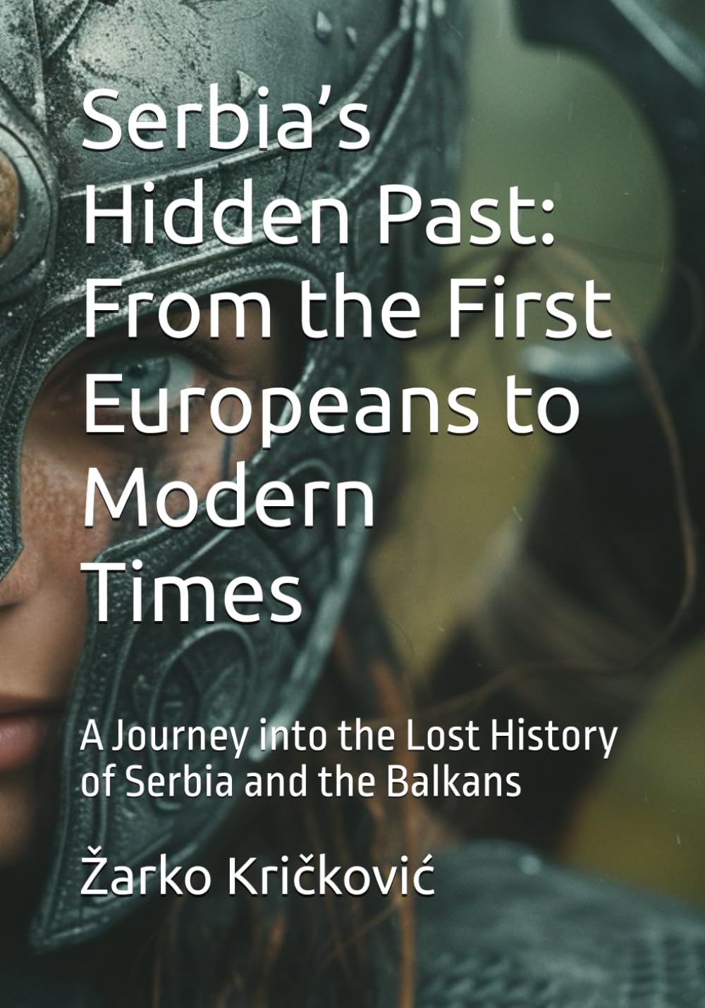Serbia’s Hidden Past: From the First Europeans to Modern Times: A Journey into the Lost History of Serbia and the Balkans