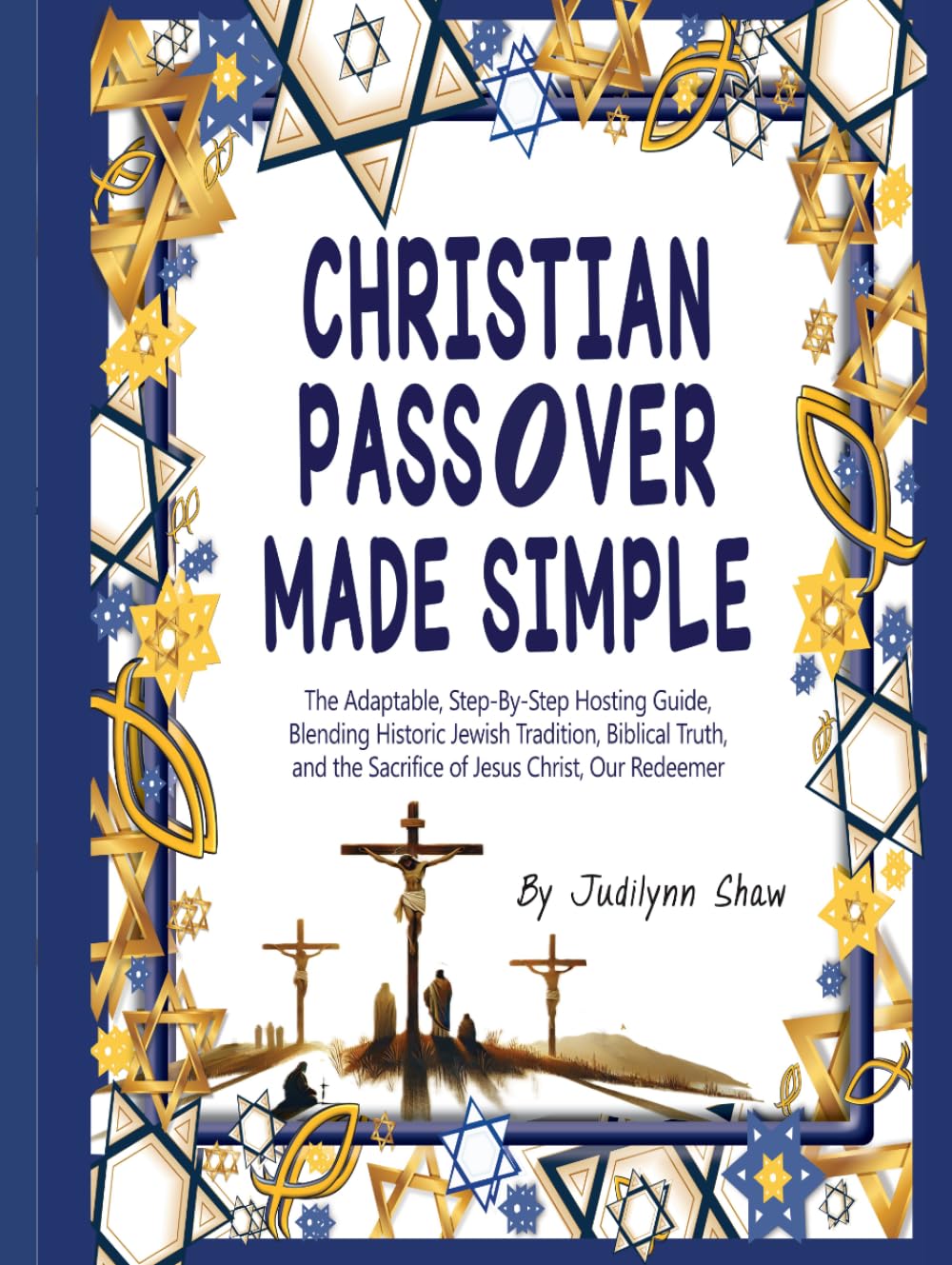 CHRISTIAN PASSOVER MADE SIMPLE: The Adaptable, Step-by-Step Hosting Guide, Blending Old Heritage Customs with Jesus Christ’s Redeeming, Eternal Sacrifice.