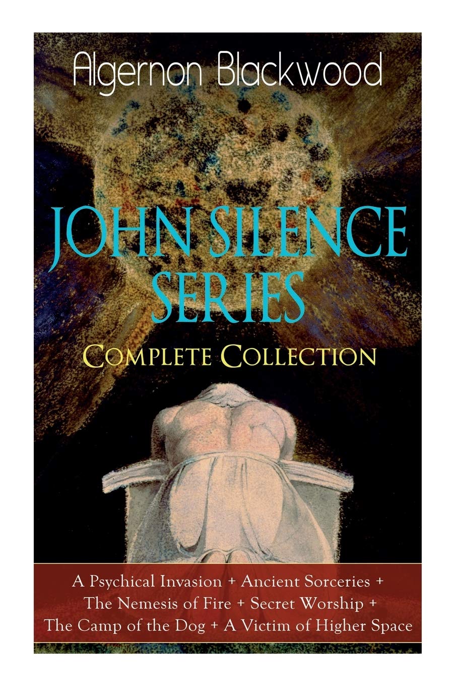 JOHN SILENCE SERIES - Complete Collection: A Psychical Invasion + Ancient Sorceries + The Nemesis of Fire + Secret Worship + The Camp of the Dog + A Victim ... mysteries of Dr. John Silence