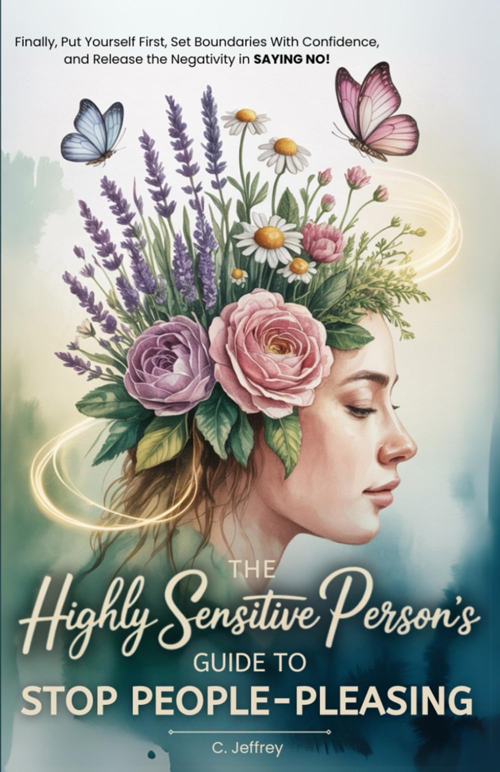 The Highly Sensitive Person's Guide to Stop People-Pleasing: Finally, Put Yourself First, Set Boundaries with Confidence, and Release the Negativity in Saying NO!