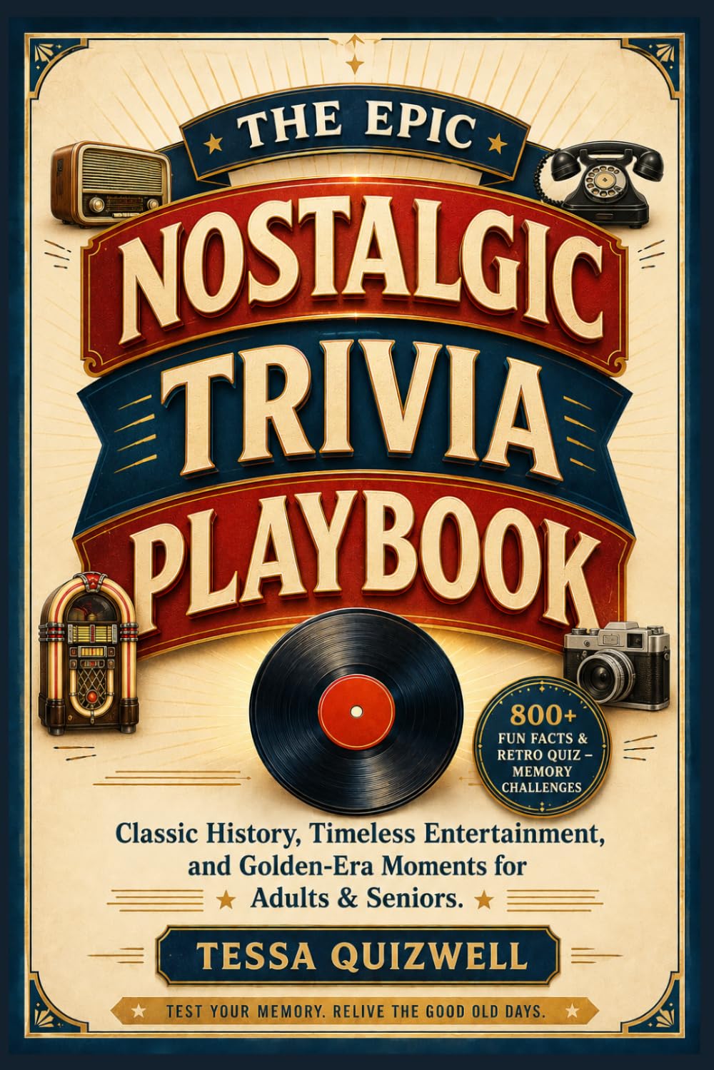 THE EPIC NOSTALGIC TRIVIA PLAYBOOK: 800+ Fun Facts & Retro Quiz — Memory Challenges, Classic History, Timeless Entertainment, and Golden-Era Moments for Adults & Seniors