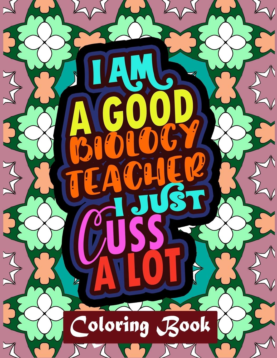 I Am A Good Biology Teacher I Just Cuss A Lot: Biology Teacher Coloring Book For Adults | Swear Word Coloring Book Patterns For Relaxation