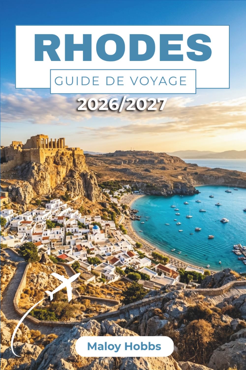 Rhodes Guide De Voyage 2026-2027: Explorez Lindos, l'Acropole, les villages médiévaux, les plages ensoleillées, les châteaux de chevaliers et la cuisine locale à travers le Dodécanèse