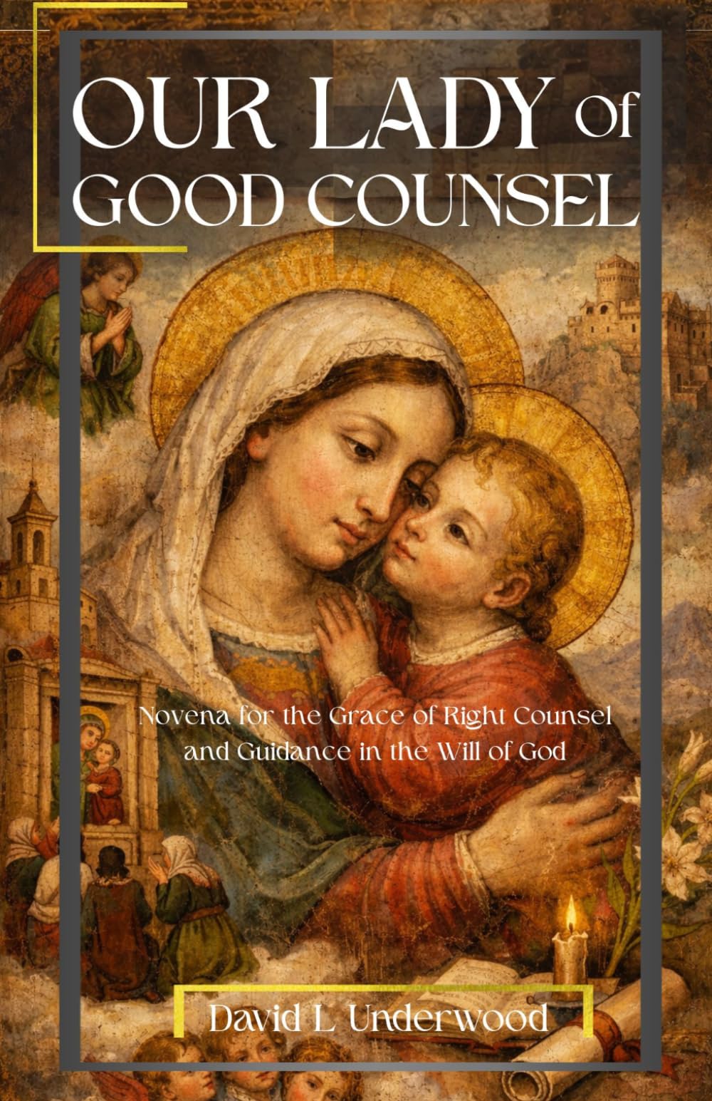Our Lady of Good Counsel Novena: Novena for the Grace of Right Counsel and Guidance in the Will of God