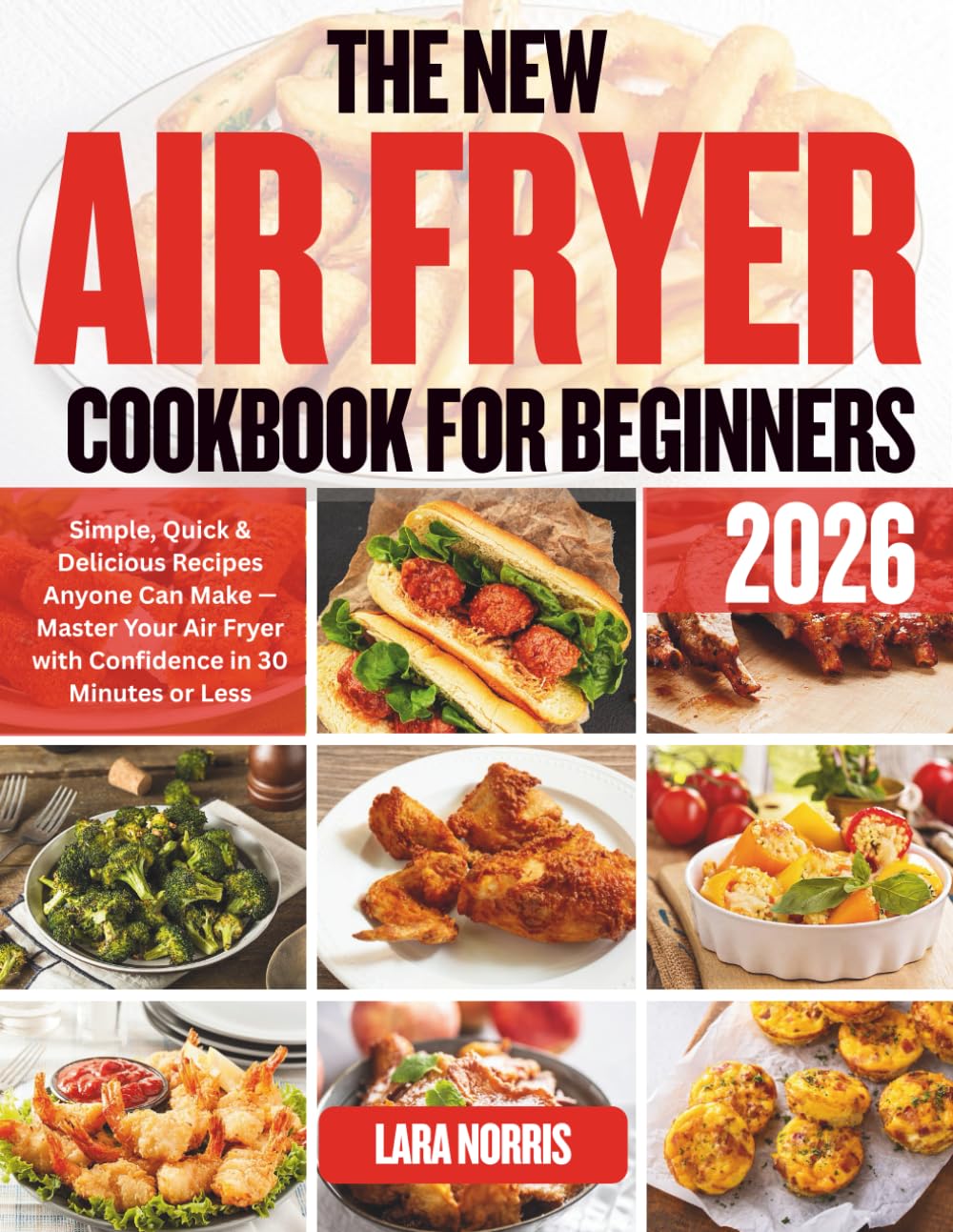The New Air Fryer Cookbook For Beginners 2026: Simple, Quick & Delicious Recipes Anyone Can Make — Master Your Air Fryer with Confidence in 30 Minutes or Less