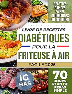 Livre de Recettes Diabétiques pour la Friteuse à Air: Gérez Votre Diabète de Type 1 et 2 avec une Goutte d'Huile – Recettes Simples à IG Bas, Faibles en Sucres et Graisses, avec 70 Jours de Repas