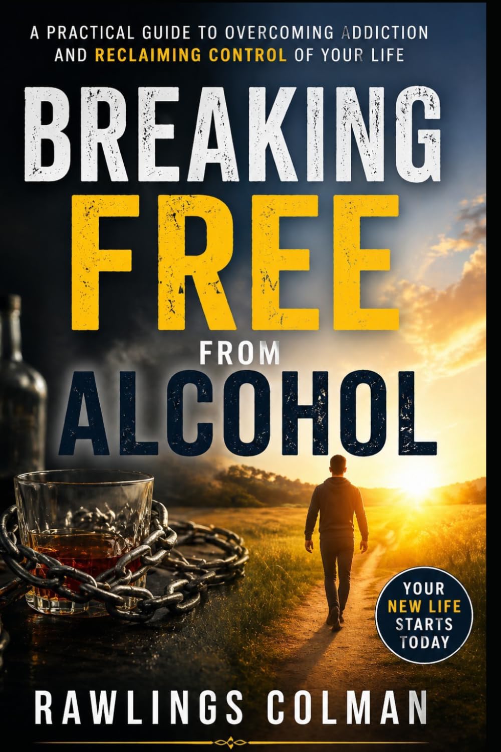 Breaking Free from Alcohol: A Practical Guide to Overcoming Addiction and Reclaiming Control of Your Life