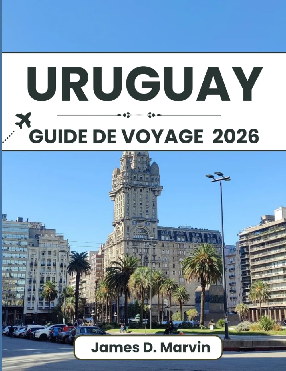 URUGUAY GUIDE DE VOYAGE 2026: Promenades en ville, routes côtières, expériences locales et conseils pratiques pour un voyage en Amérique du Sud facile et bien organisé