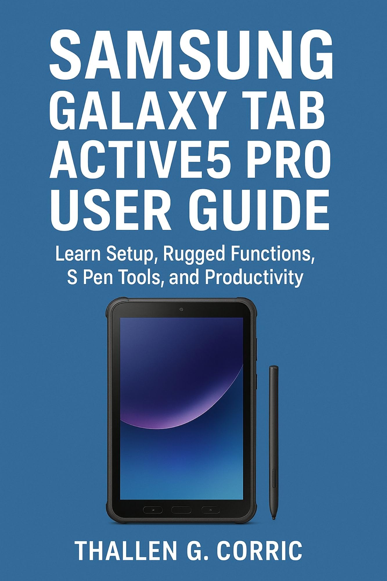 SAMSUNG GALAXY TAB ACTIVE5 PRO USER GUIDE : Learn Setup, Rugged Functions, S Pen Tools, and Productivity
