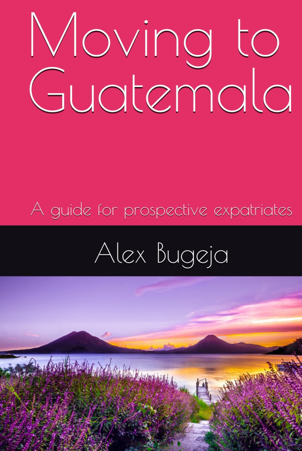 Moving to Guatemala: A guide for prospective expatriates (Guides for Prospective Expatriates)
