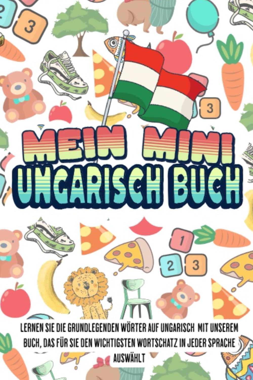Mein Mini ungarisch buch: Dieses Buch fasst den wichtigsten Wortschatz mit farbenfrohen Bildern zusammen, um Kindern und Anfängern den ungarischen Wortschatz leicht beizubringen