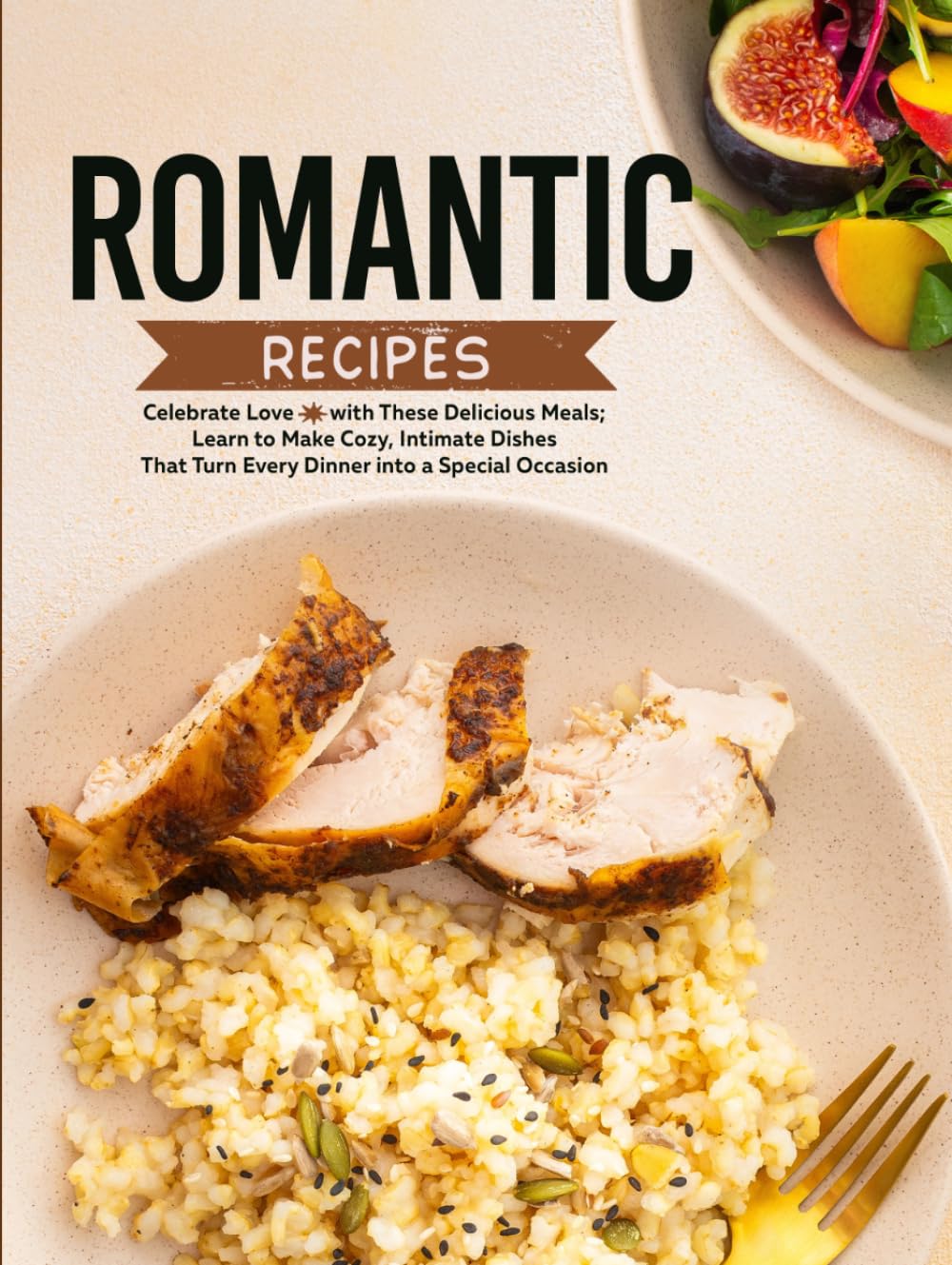 Romantic Recipes: Celebrate Love with These Delicious Meals; Learn to Make Cozy, Intimate Dishes That Turn Every Dinner into a Special Occasion