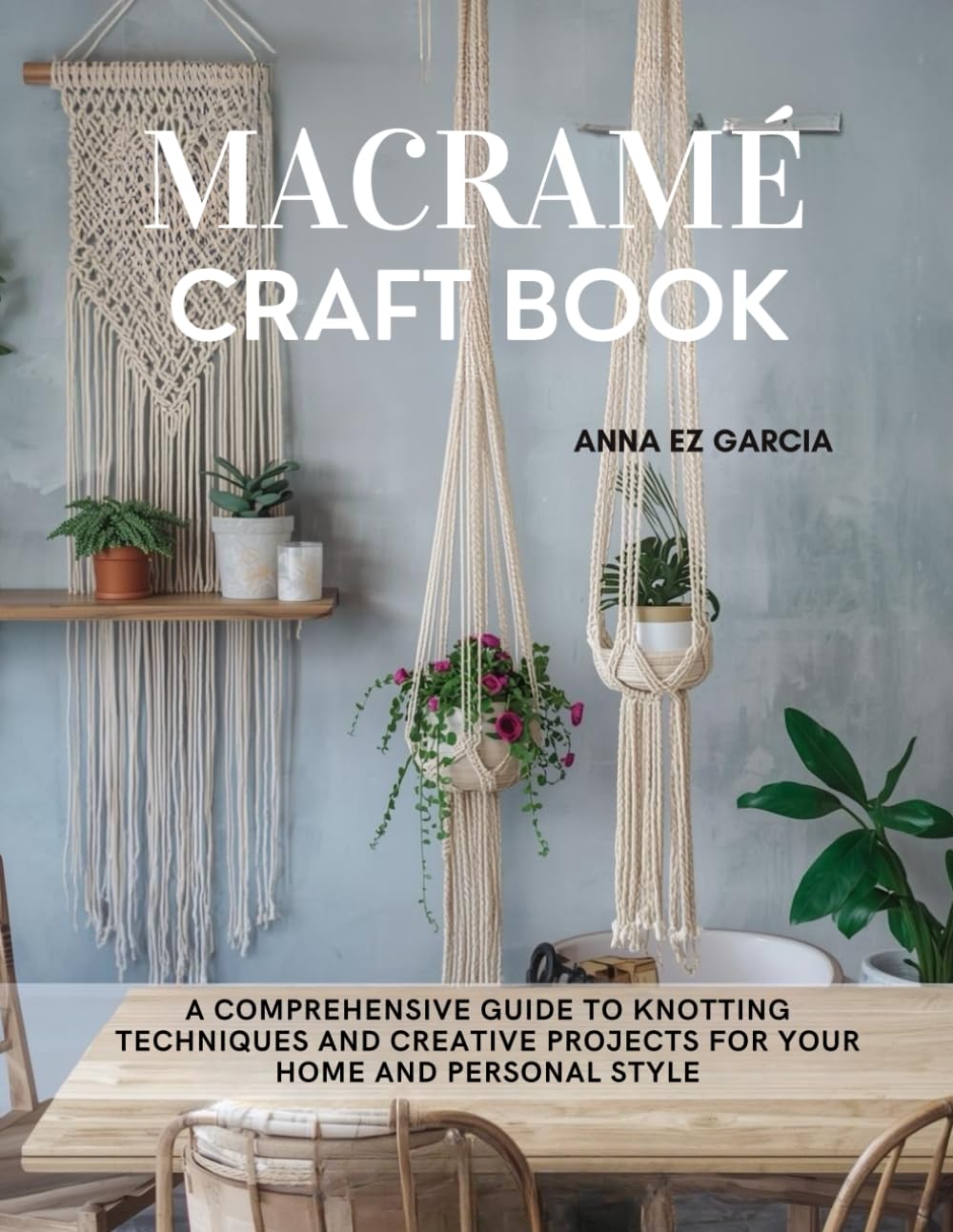 Macramé Craft Book: A Comprehensive Guide to Knotting Techniques and Creative Projects for Your Home and Personal Style