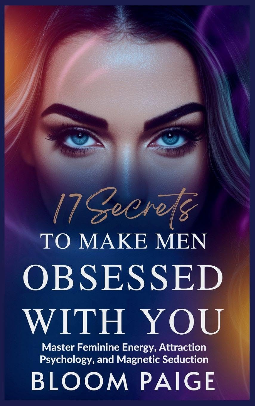 17 Secrets to Make Men Obsessed with You: Master Feminine Energy, Attraction Psychology, and Magnetic Seduction