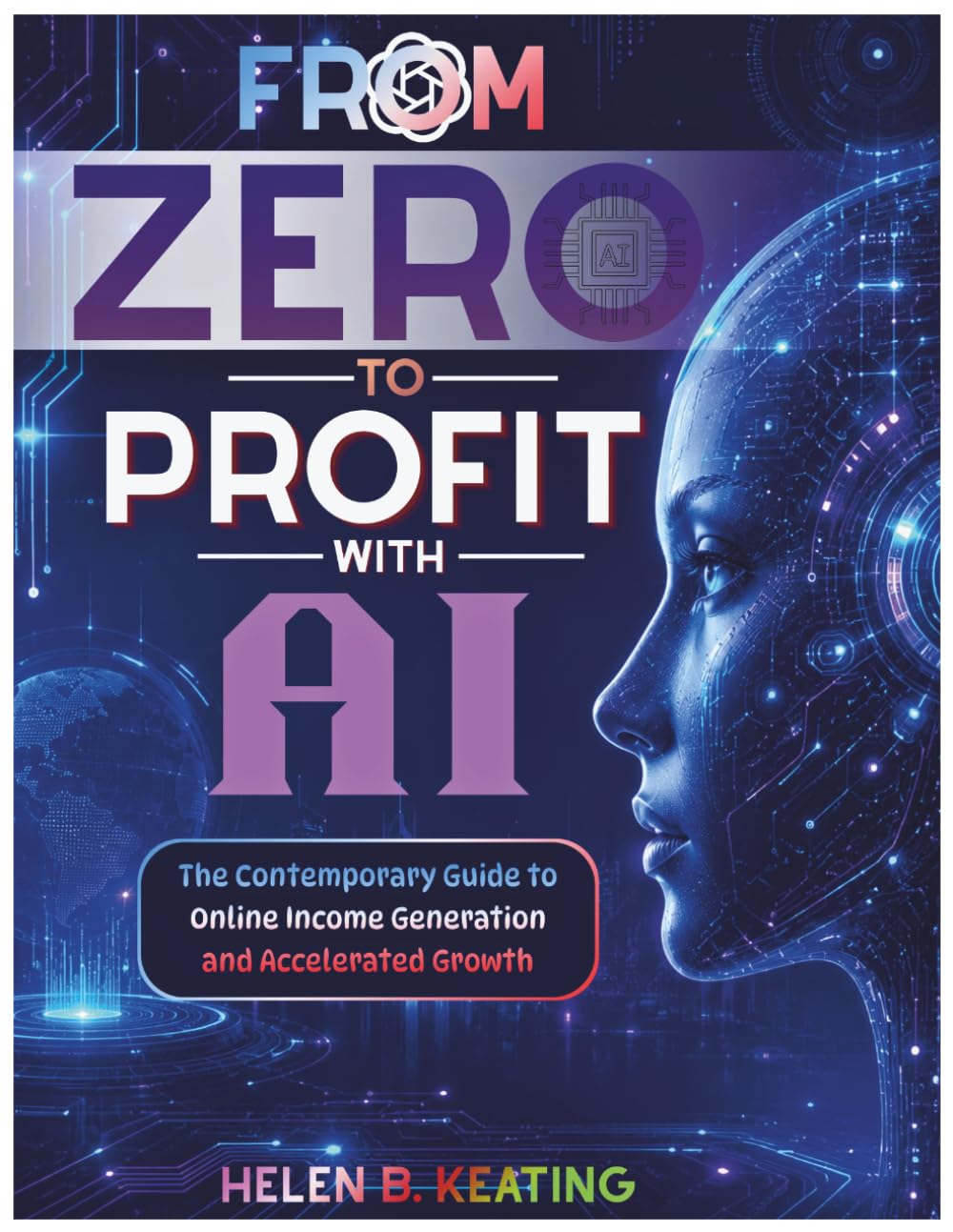 From Zero to Profit with AI: The Contemporary Guide to Online Income Generation and Accelerated Growth