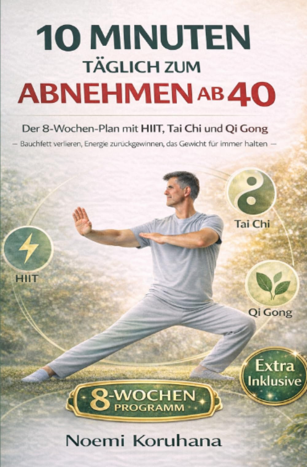 10 Minuten täglich zum Abnehmen ab 40: Der 8-Wochen-Plan mit HIIT, Tai Chi und Qi Gong — Bauchfett verlieren, Energie zurückgewinnen, das Gewicht für immer halten