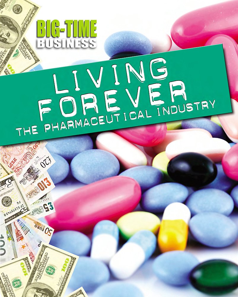 Living Forever: The Pharmaceutical Industry (Big-Time Business)