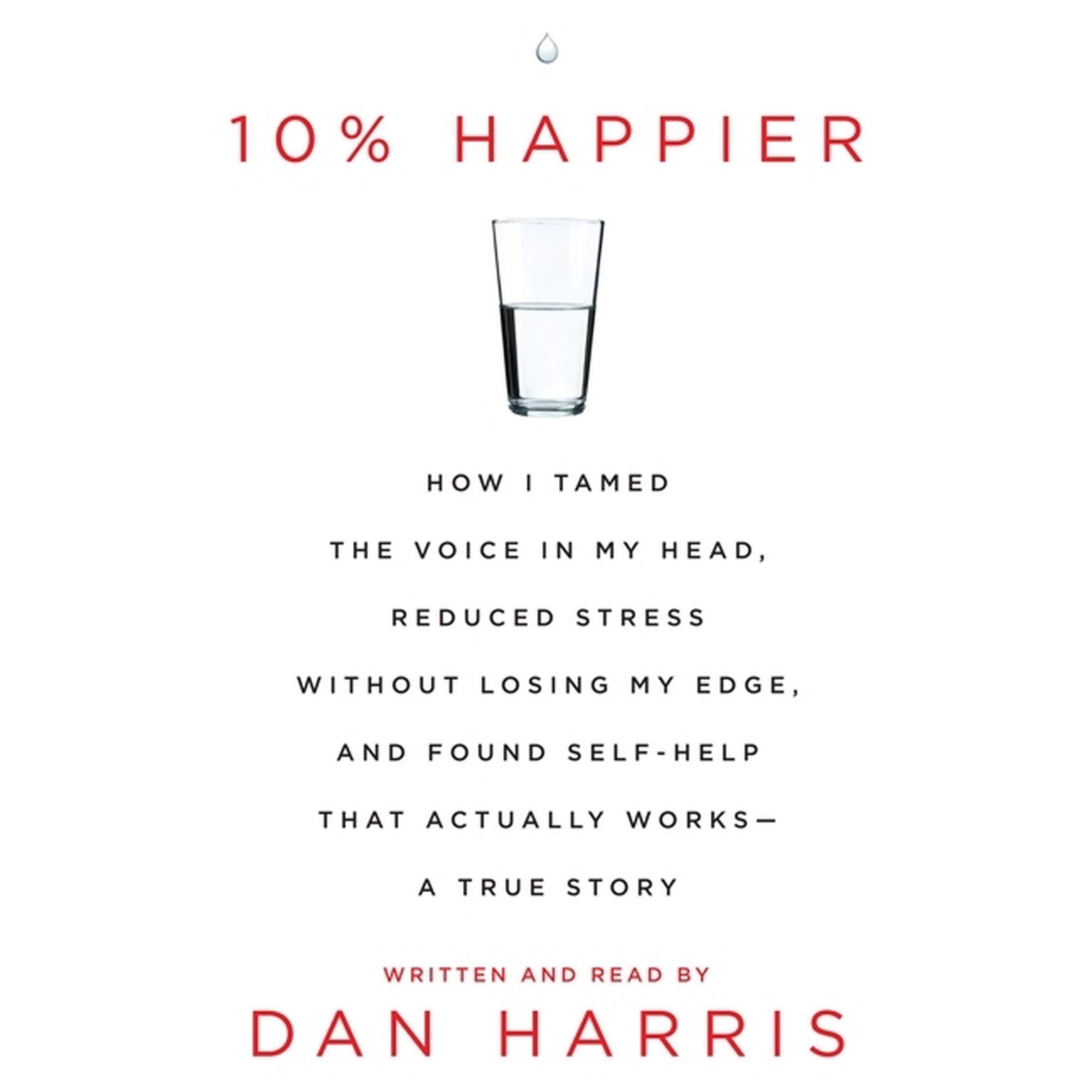 10% Happier: How I Tamed the Voice in My Head, Reduced Stress without Losing My Edge, and Found a Self-Help That Actually Works--A True Story