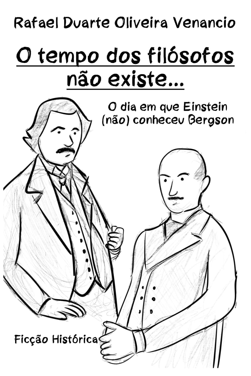 O tempo dos filósofos não existe...: O dia em que Einstein (não) conheceu Bergson - Ficção Histórica