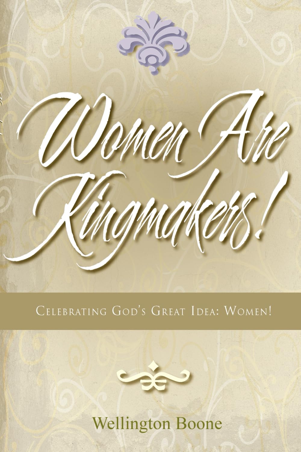 Women Are Kingmakers!: Celebrating God's Great Idea: Women!