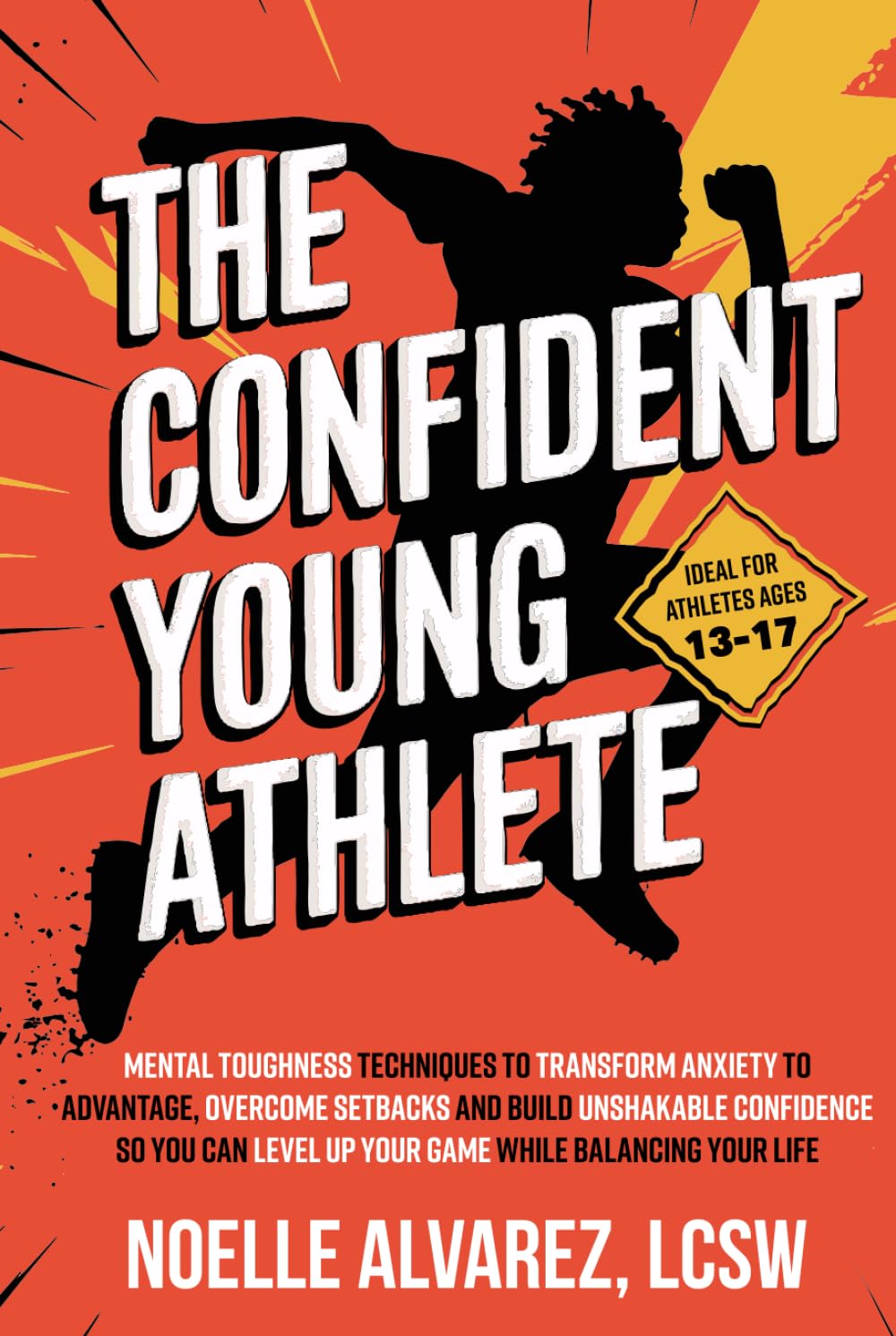 The Confident Young Athlete: Mental Toughness Techniques to Transform Anxiety to Advantage, Overcome Setbacks and Build Unshakeable Confidence so You ... Your Life (Confidence for Young Athletes)