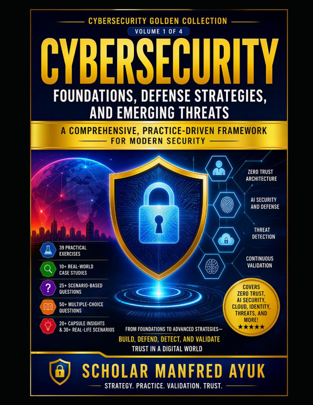 Cybersecurity: Foundations, Defense Strategies, and Emerging Threats: A Comprehensive, Practice-Driven Framework for Modern Security