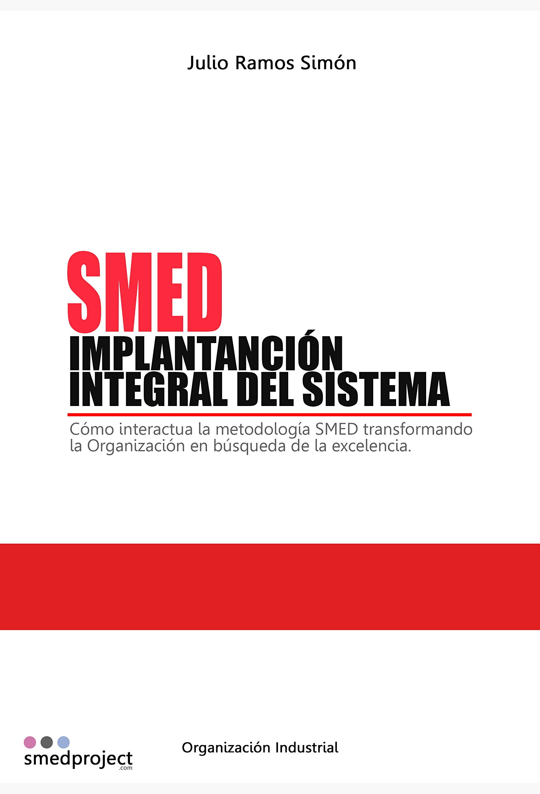 SMED. IMPLANTACIÓN INTEGRAL DEL SISTEMA: Cómo interacciona la metodología SMED transformando la Organización en búsqueda de la excelencia. (Spanish Edition)