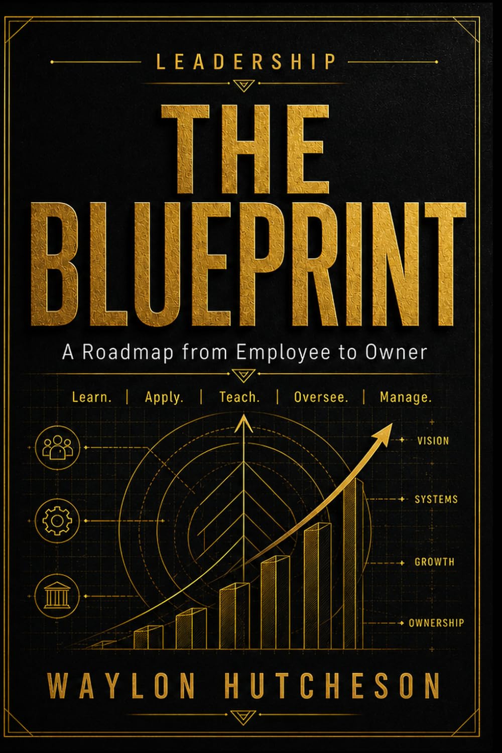 The Blueprint: A Practical Guide to Leadership, Personal Growth, and Ownership: A Roadmap from Employee to Owner
