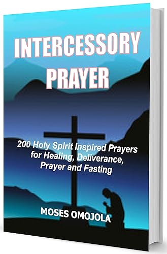 Intercessory Prayer: 200 Holy Spirit Inspired Prayers For Healing, Deliverance, Prayer And Fasting (Morning Prayers, Evening Prayers, Midnight Prayers, Prayer in the night)
