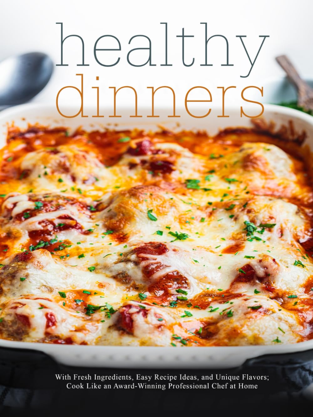 Healthy Dinners: With Fresh Ingredients, Easy Recipe Ideas, and Unique Flavors; Cook Like an Award-Winning Professional Chef at Home (Healthy Dinner Ideas)