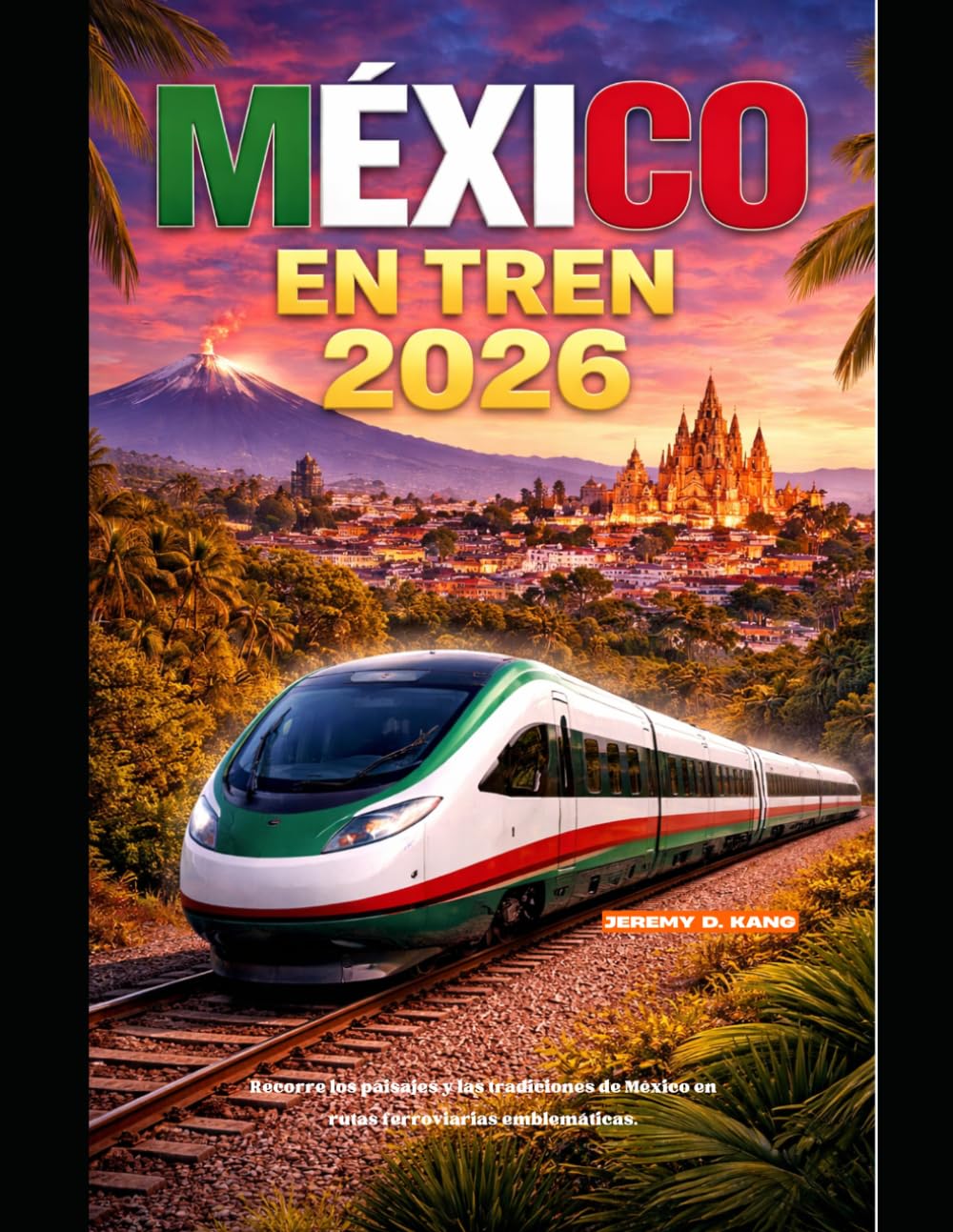 MÉXICO EN TREN 2026: Recorre los paisajes y las tradiciones de México en rutas ferroviarias emblemáticas. (The Train Traveler Series)