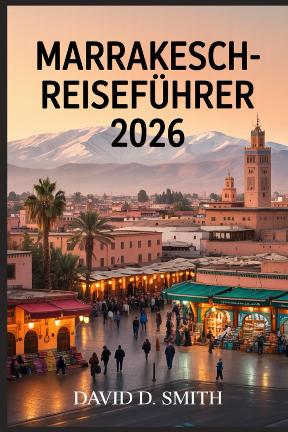 MARRAKESCH-REISEFÜHRER 2026: Medina Secrets, Riads, Souks, Tagesausflüge, kulturelle Stätten und flexible Stadtrouten