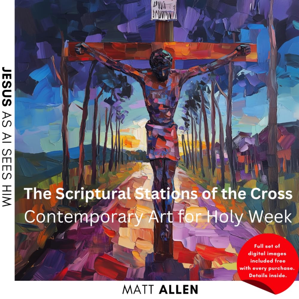 The Scriptural Stations of the Cross: Contemporary Art for Holy Week: 3 (Art for Faith: Jesus as AI Sees Him)