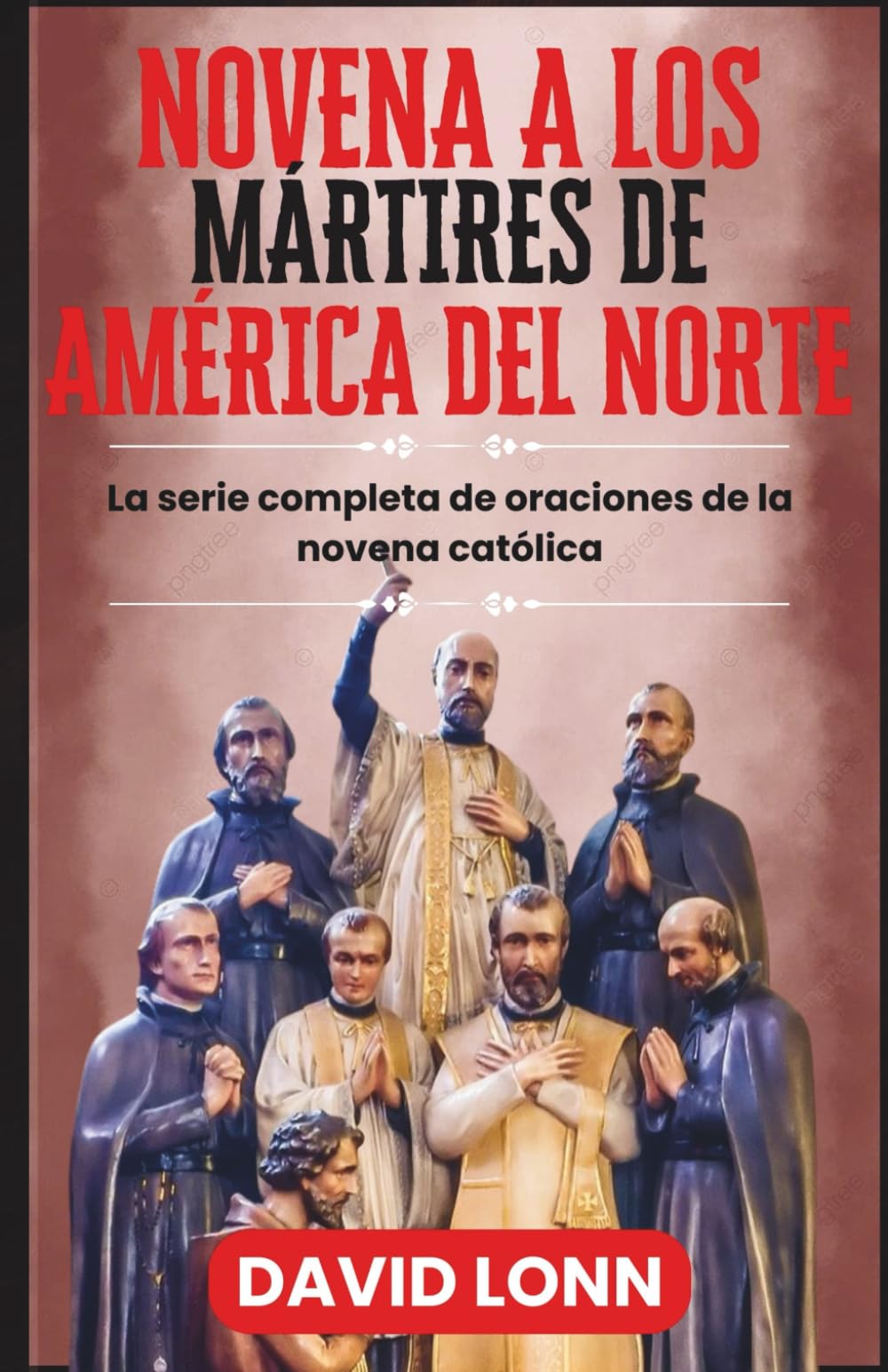 NOVENA A LOS MÁRTIRES DE AMÉRICA DEL NORTE: Oraciones por valor, fe y perseverancia en Cristo (La serie completa de oraciones de la novena católica)