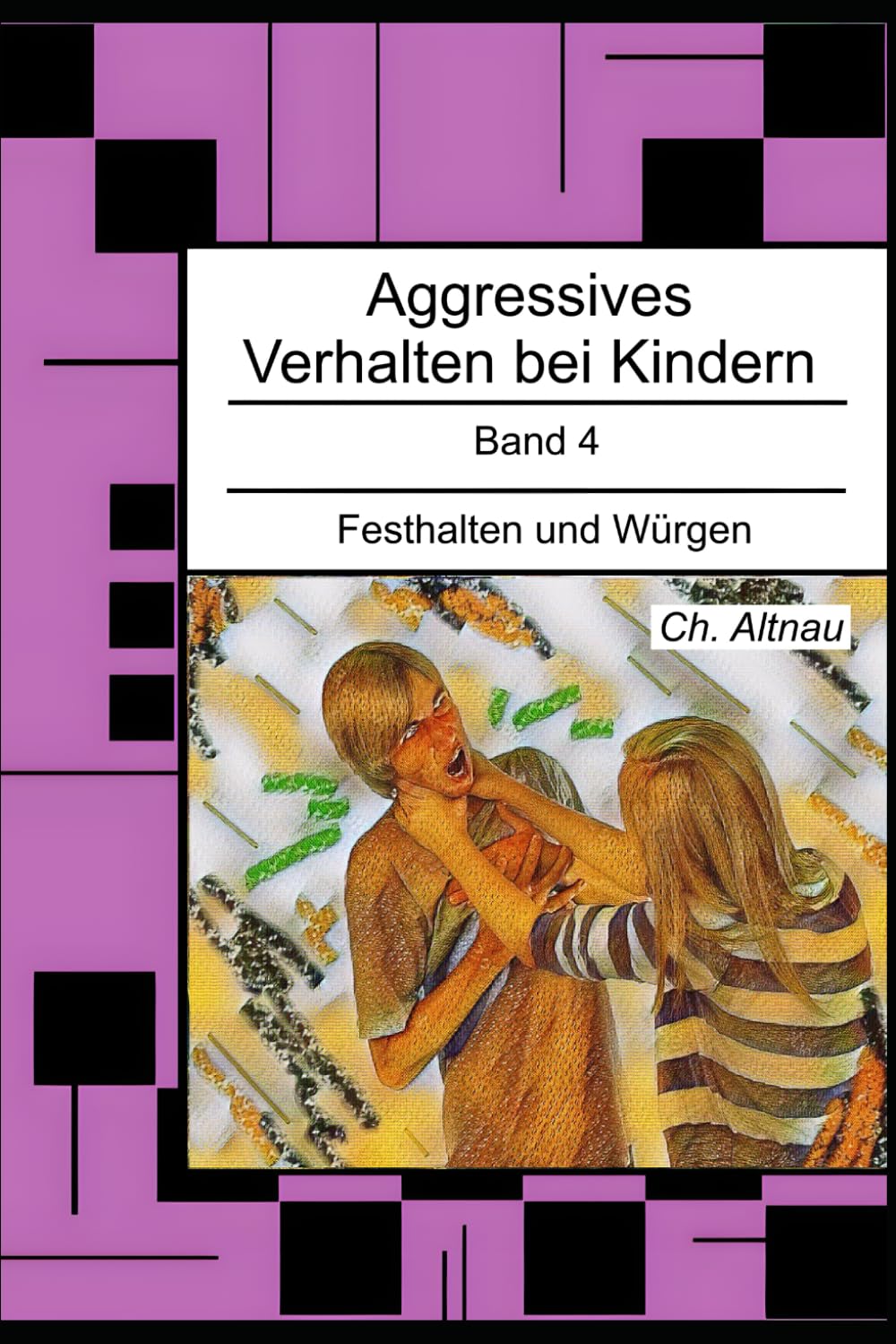 Aggressives Verhalten bei Kindern: Festhalten und Würgen: 4 (Aggressives Verhalten bei Kindern - erkennen, einordnen und verstehen)