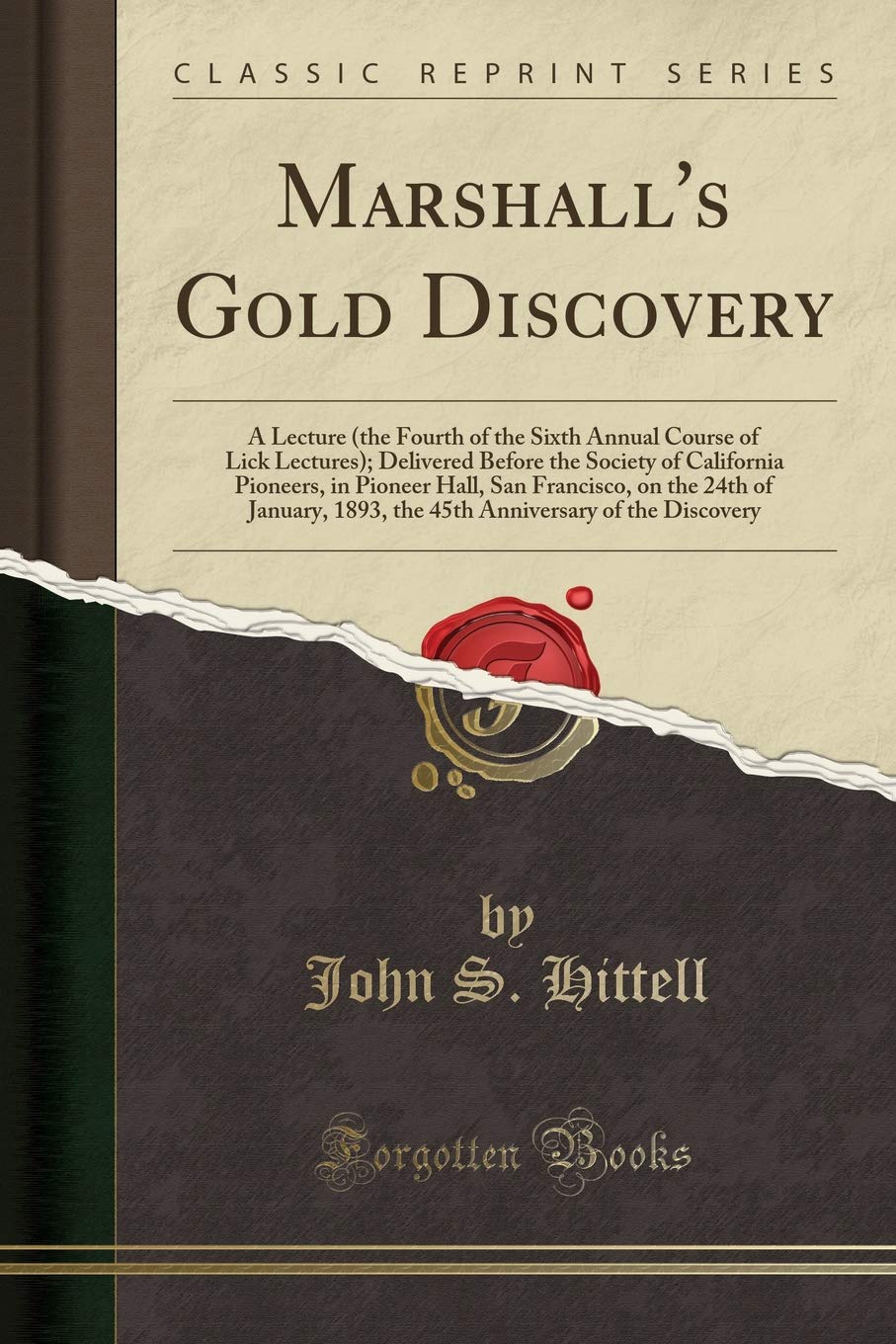 Marshall's Gold Discovery: A Lecture (the Fourth of the Sixth Annual Course of Lick Lectures); Delivered Before the Society of California Pioneers, in ... 1893, the 45th Anniversary of the Discovery