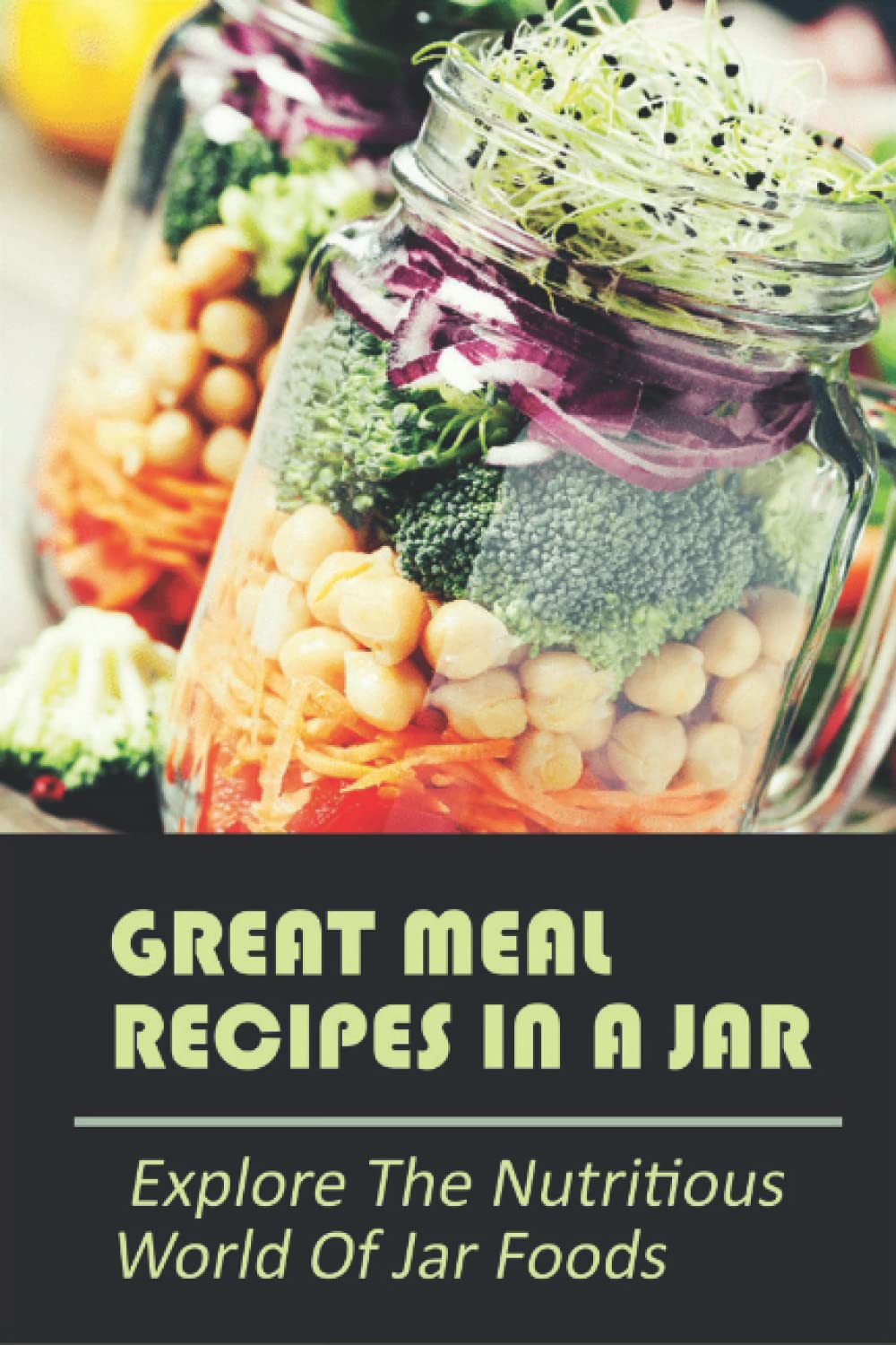 Great Meal Recipes In A Jar: Explore The Nutritious World Of Jar Foods