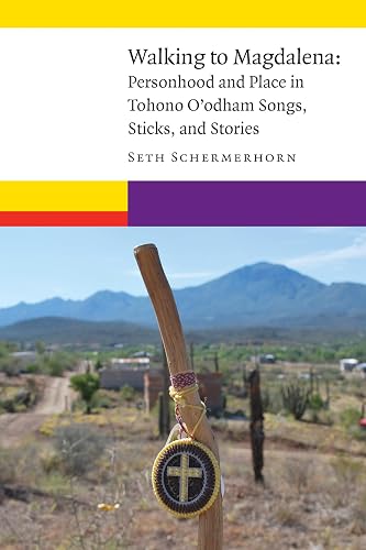 Walking to Magdalena: Personhood and Place in Tohono O'Odham Songs, Sticks, and Stories (New Visions in Native American and Indigenous Studies)