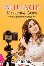 Influencer Marketing Guide: Strategies, Tips, and Best Practices for Growing Your Brand, Increasing Sales, and Boosting Online Visibility