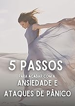 5 Passos para acabar com a Ansiedade e os Ataques de Pânico