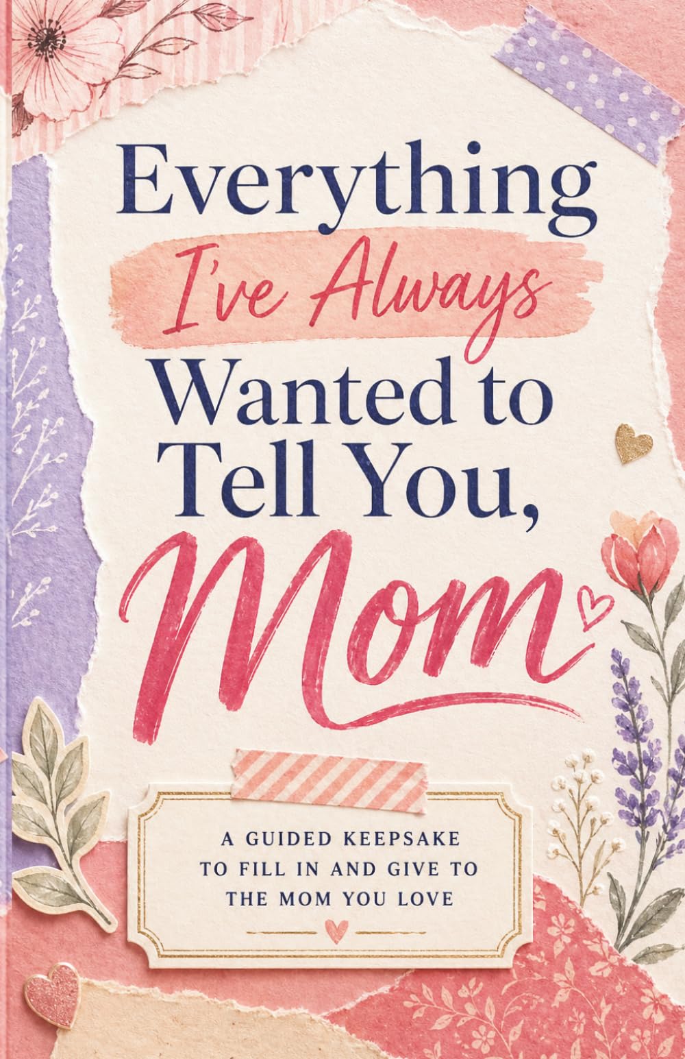 Everything I’ve Always Wanted to Tell You, Mom: A Guided Keepsake to Fill In and Give to the Mom You Love