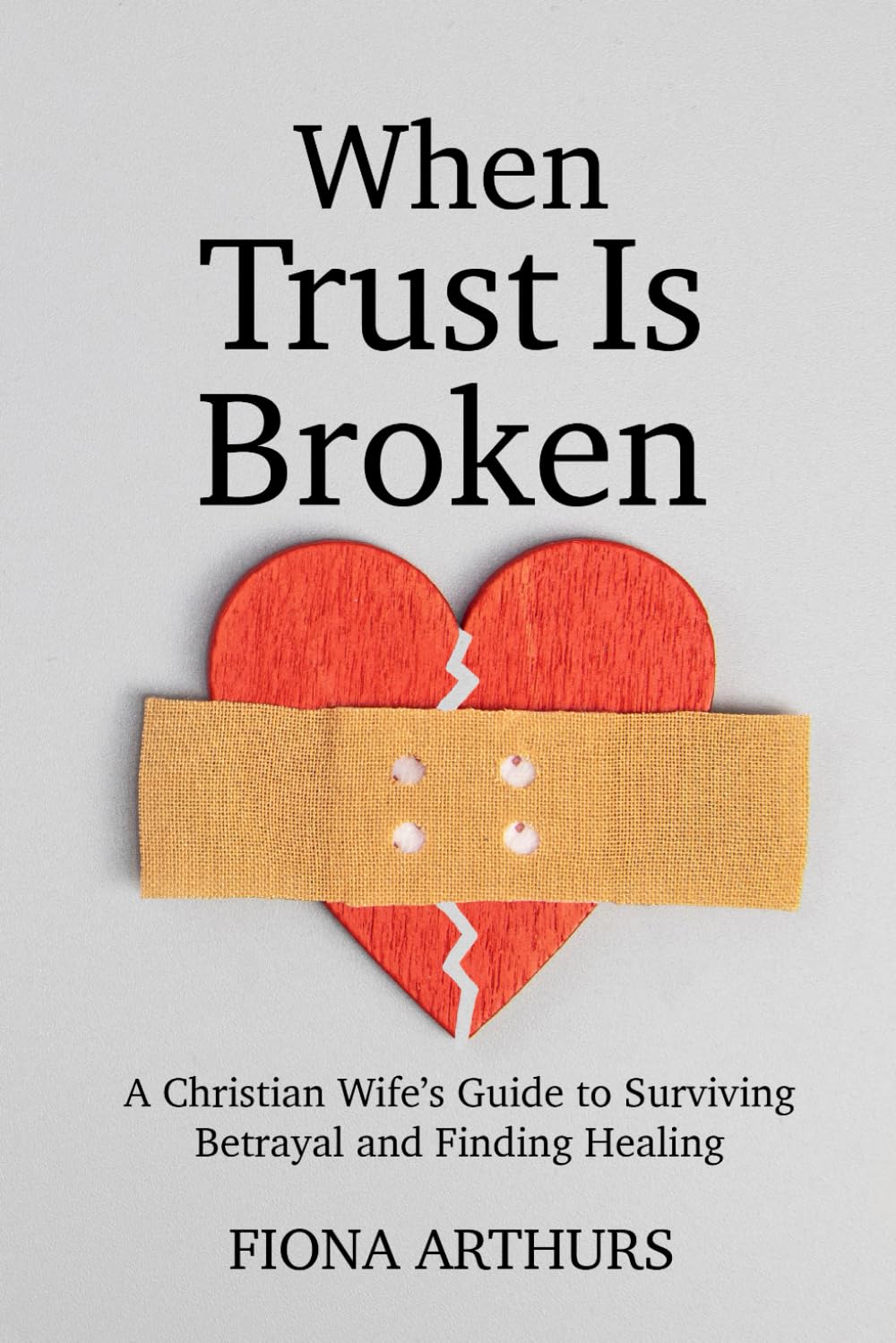 When Is Trust Is Broken: A Christian Wife’s Guide to Surviving Betrayal and Finding Healing, and Restoring Her Marriage with God's Help