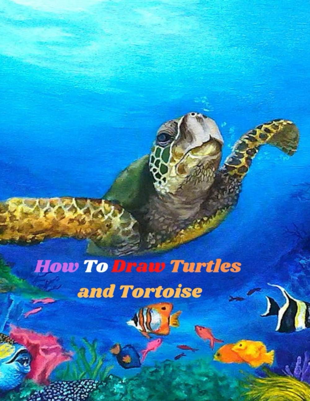 How To Draw Turtles and Tortoise: Step-by-Step Way to Draw sea Turtle and Tortoise fun and easy Drawing Book to Learn How to Draw Turtles