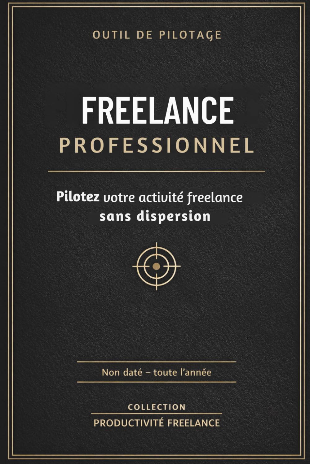 Outil de Pilotage Freelance Professionnel: Planificateur Non Daté Complet , Gestion Projets, Finances, Prospection & Organisation, Système Structuré pour Indépendants, Consultants & Entrepreneurs