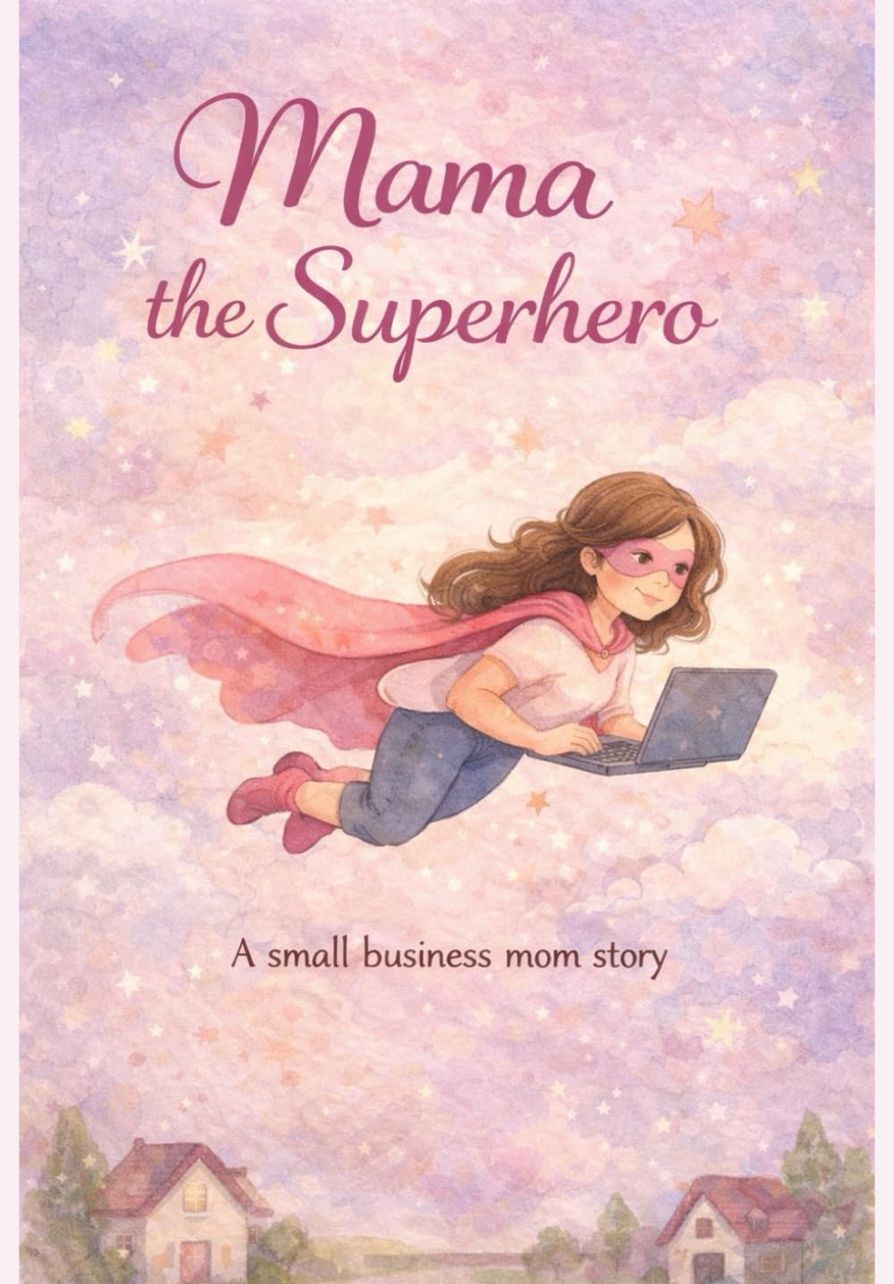 Mama The Superhero: A Story About a Mom Who Does It All and Chases Her Dreams