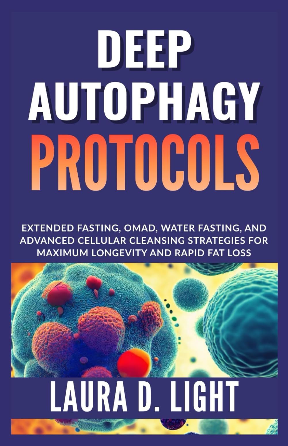 Deep Autophagy Protocols: Extended Fasting, OMAD, Water Fasting, and Advanced Cellular Cleansing Strategies for Maximum Longevity and Rapid Fat Loss (The Autophagy Mastery Series)
