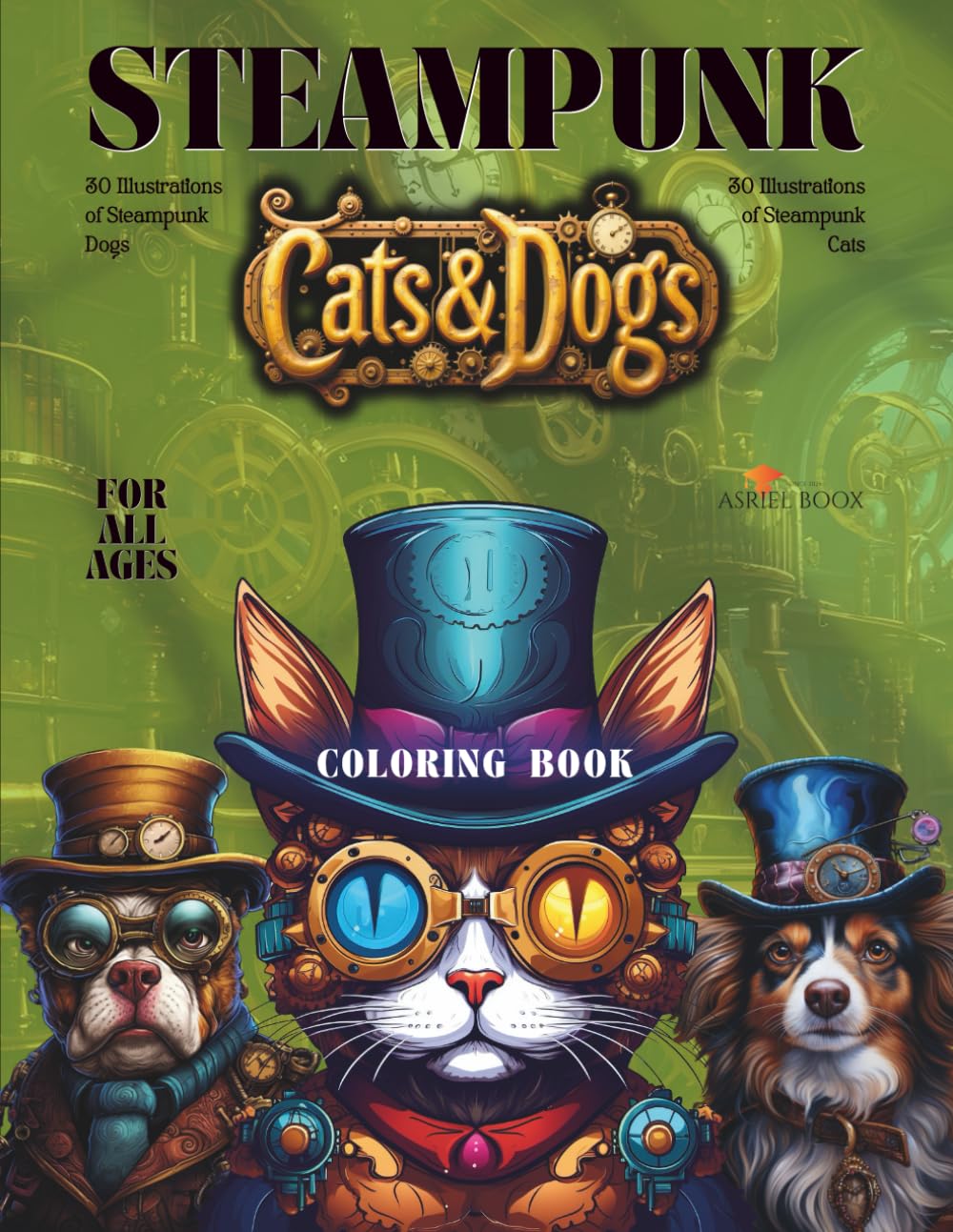 Steampunk Cats & Dogs Coloring Book For All Ages - Featuring 30 illustrations of Steampunk Cats and 30 of Steampunk Dogs: 8.5x11in | Single-Sided Pages (Steampunk Coloring Books For All Ages)
