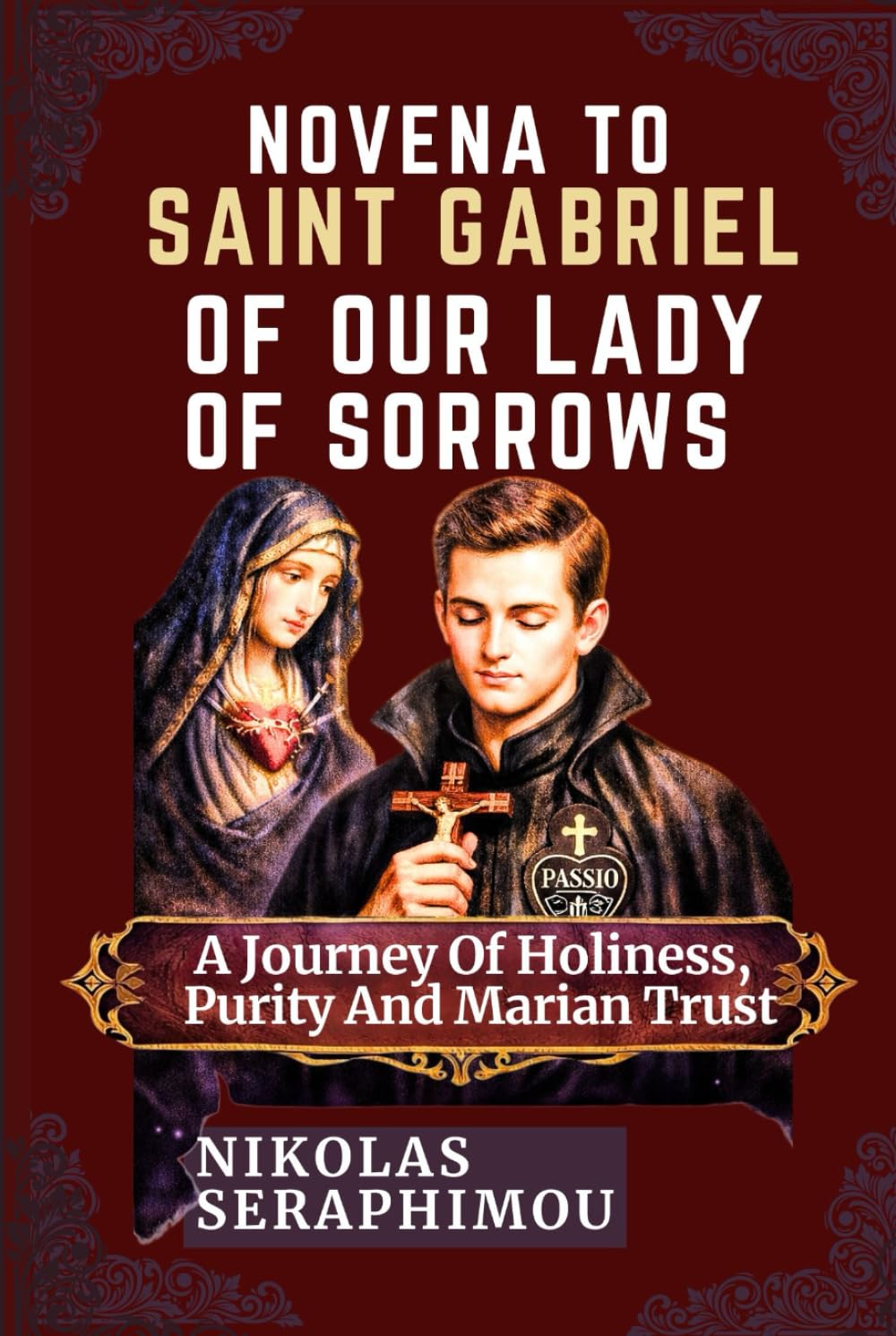 NOVENA TO SAINT GABRIEL OF OUR LADY OF SORROWS: A Journey Of Holiness, Purity And Marian Trust (PRAYERS WITHOUT BORDERS NOVENA SERIES)